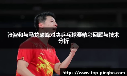 张智和与马龙巅峰对决乒乓球赛精彩回顾与技术分析