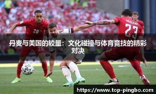 丹麦与美国的较量：文化碰撞与体育竞技的精彩对决