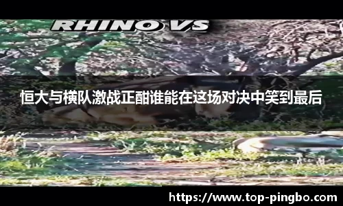 恒大与横队激战正酣谁能在这场对决中笑到最后